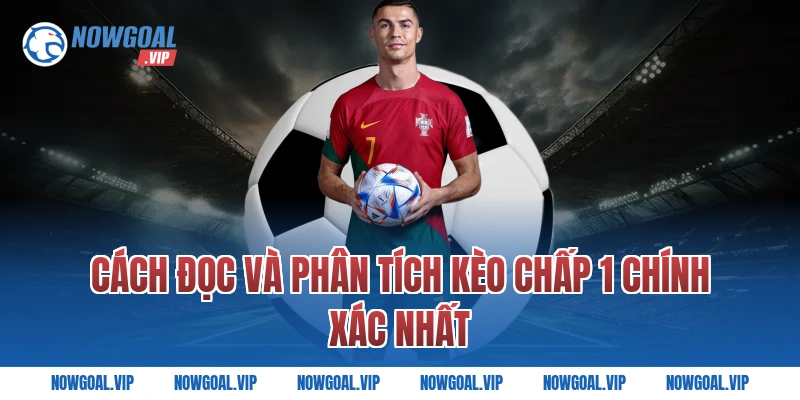 Cách Đọc Và Phân Tích Kèo Chấp 1 Chính Xác Nhất