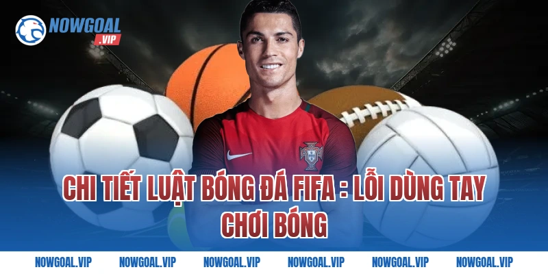 Chi Tiết Luật Bóng Đá FIFA : Lỗi Dùng Tay Chơi Bóng