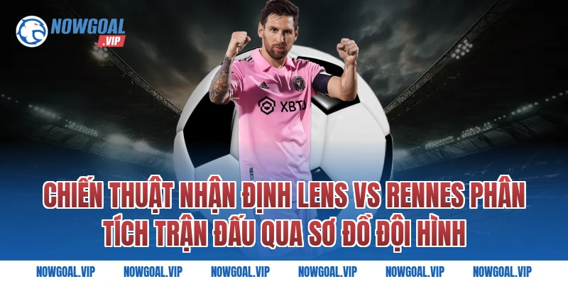 Chiến Thuật Nhận Định Lens vs Rennes Phân Tích Trận Đấu Qua Sơ Đồ Đội Hình
