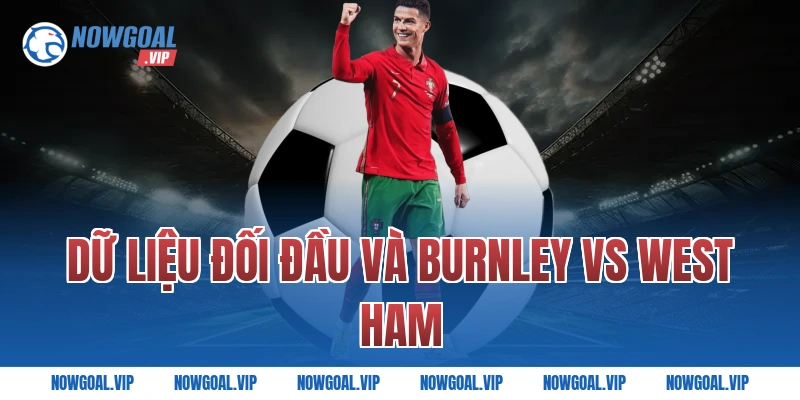 Dữ Liệu Đối Đầu Và Burnley vs West Ham