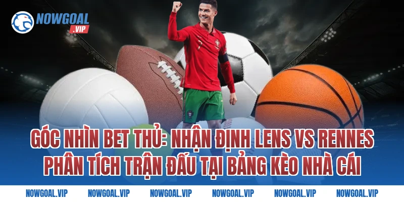 Góc Nhìn Bet Thủ: Nhận Định Lens vs Rennes Phân Tích Trận Đấu Tại Bảng Kèo Nhà Cái