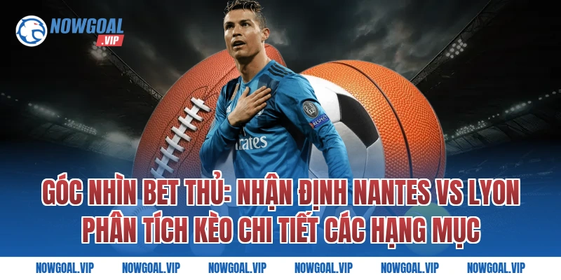 Góc Nhìn Bet Thủ: Nhận Định Nantes vs Lyon Phân Tích Kèo Chi Tiết Các Hạng Mục
