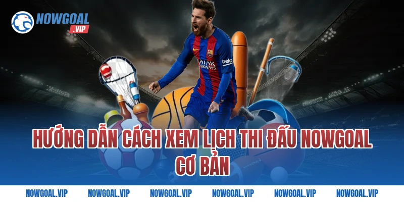 Hướng dẫn cách xem lịch thi đấu Nowgoal cơ bản