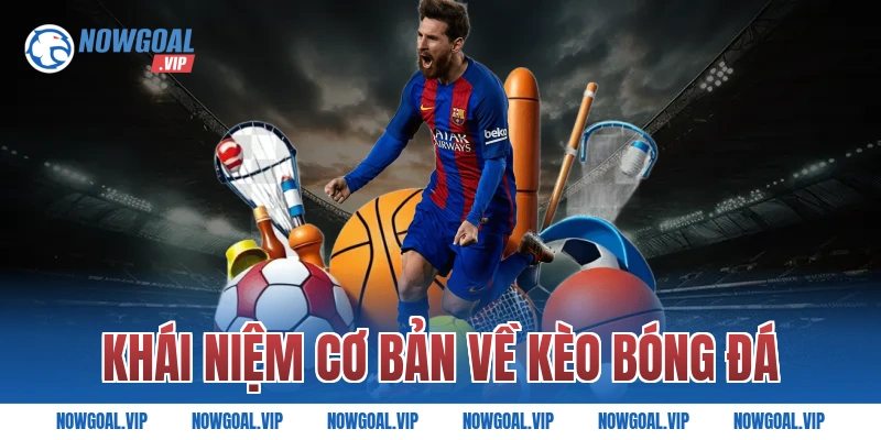 Khái Niệm Cơ Bản Về Kèo Bóng Đá