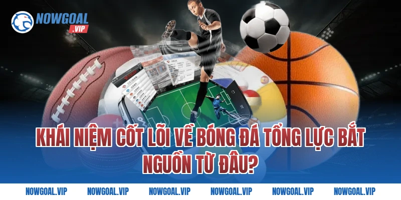 Khái Niệm Cốt Lõi Về Bóng Đá Tổng Lực Bắt Nguồn Từ Đâu?