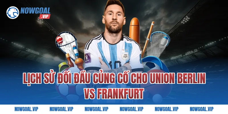 Lịch Sử Đối Đầu Củng Cố Cho Union Berlin vs Frankfurt