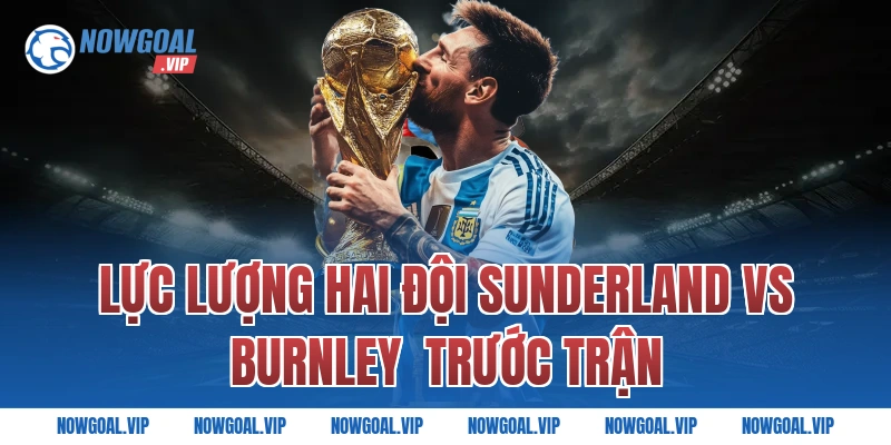 Lực lượng hai đội Sunderland vs Burnley  trước trận