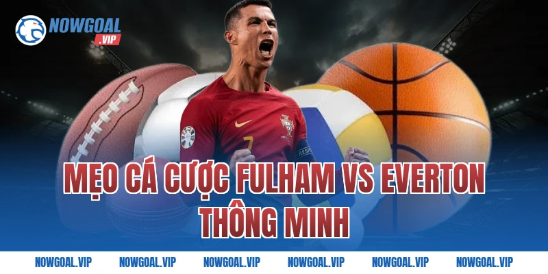 Mẹo cá cược Fulham vs Everton thông minh