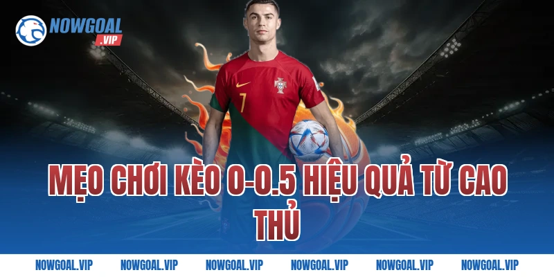 Mẹo chơi kèo 0-0.5 hiệu quả từ cao thủ
