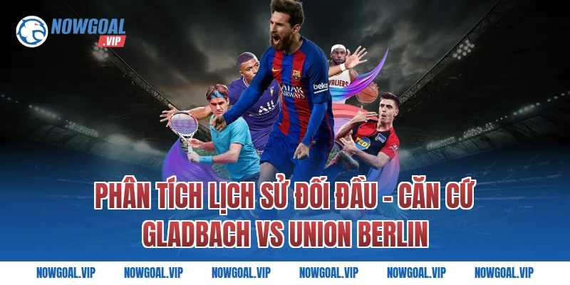 Phân Tích Lịch Sử Đối Đầu - Căn Cứ Gladbach vs Union Berlin
