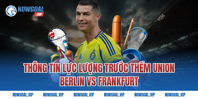 Thông Tin Lực Lượng Trước Thềm Union Berlin vs Frankfurt