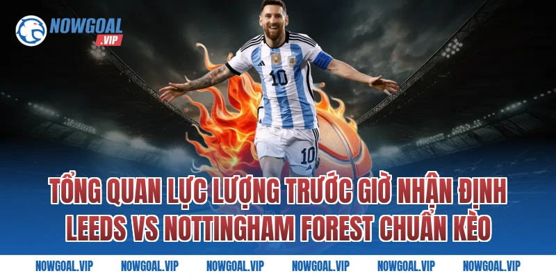 Tổng Quan Lực Lượng Trước Giờ Nhận Định Leeds vs Nottingham Forest Chuẩn Kèo