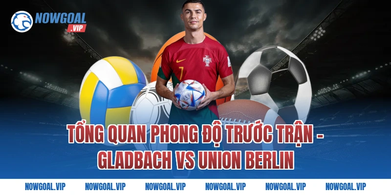 Tổng Quan Phong Độ Trước Trận - Gladbach vs Union Berlin