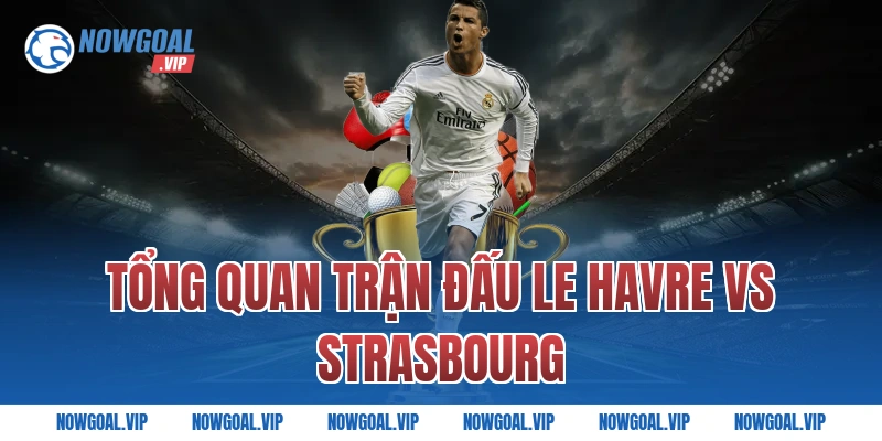 Tổng quan trận đấu Le Havre vs Strasbourg