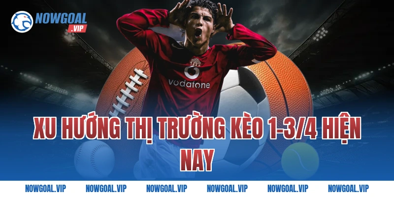 Xu Hướng Thị Trường Kèo 1-3/4 Hiện Nay